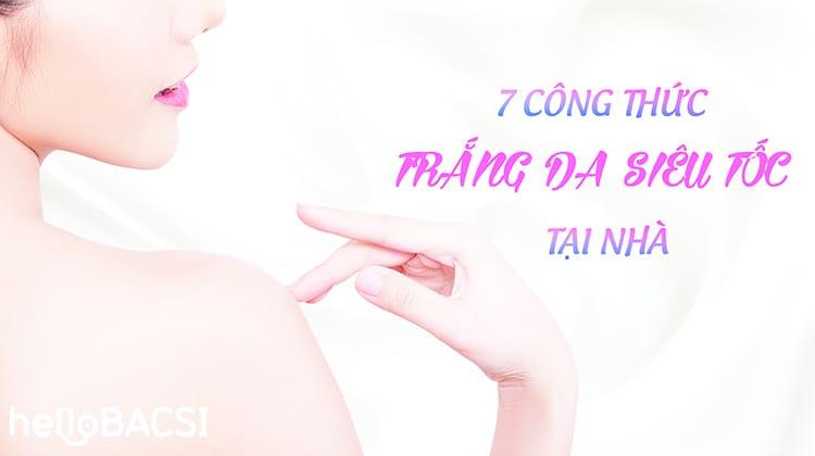 7 cách làm trắng da siêu tốc tại nhà, an toàn hơn kem trộn