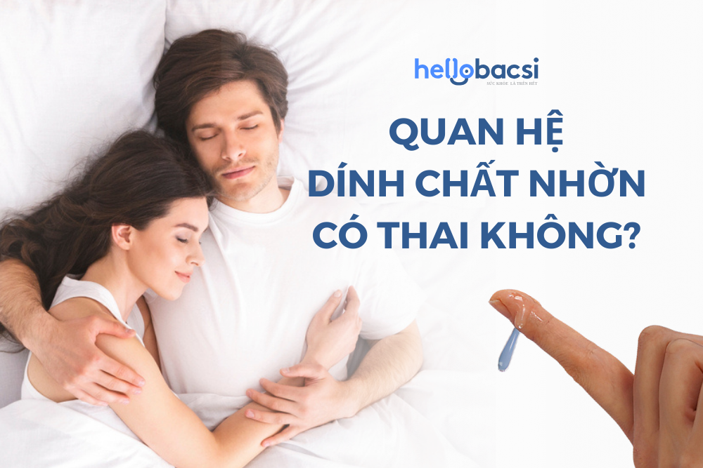 Quan hệ dính chất nhờn có thai không? Chất nhờn có tinh trùng không?