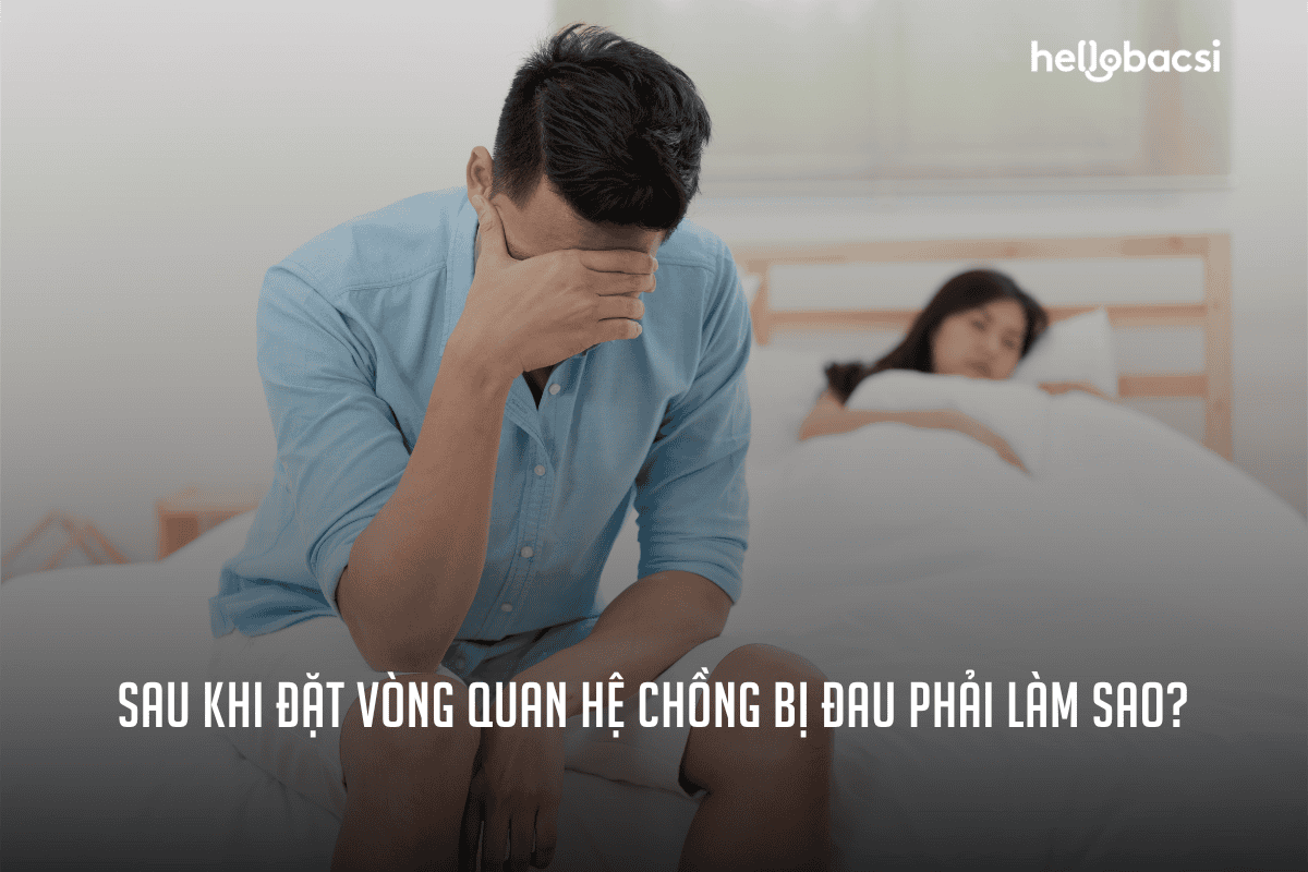 Sau khi đặt vòng quan hệ chồng bị đau: Hướng dẫn chi tiết 3 cách khắc phục