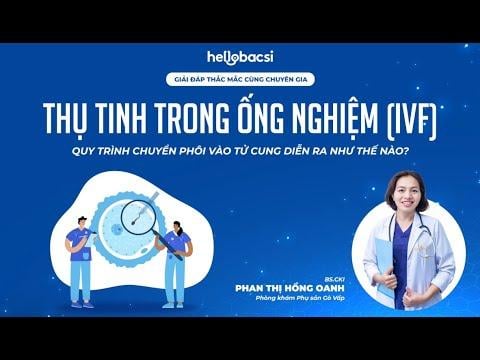 Thụ tinh trong ống nghiệm (IVF): Quy trình chuyển phôi vào tử cung diễn ra như thế nào?